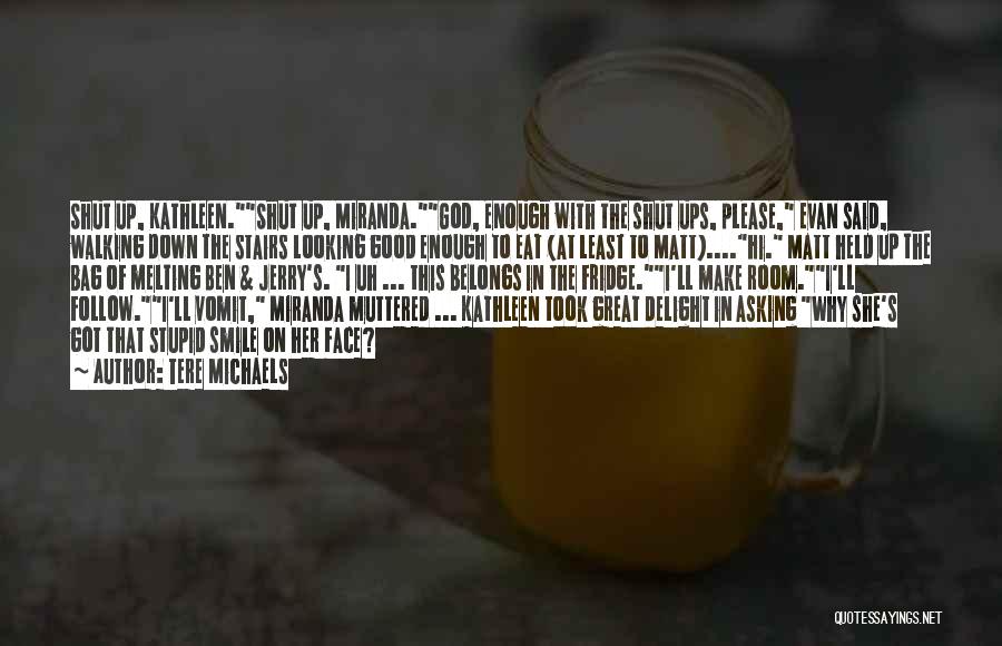 Tere Michaels Quotes: Shut Up, Kathleen.shut Up, Miranda.god, Enough With The Shut Ups, Please, Evan Said, Walking Down The Stairs Looking Good Enough