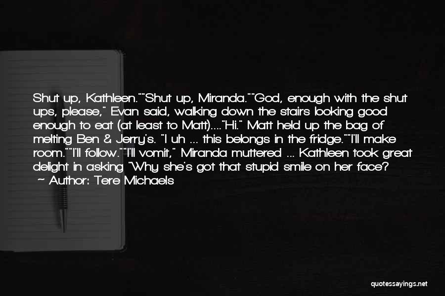 Tere Michaels Quotes: Shut Up, Kathleen.shut Up, Miranda.god, Enough With The Shut Ups, Please, Evan Said, Walking Down The Stairs Looking Good Enough