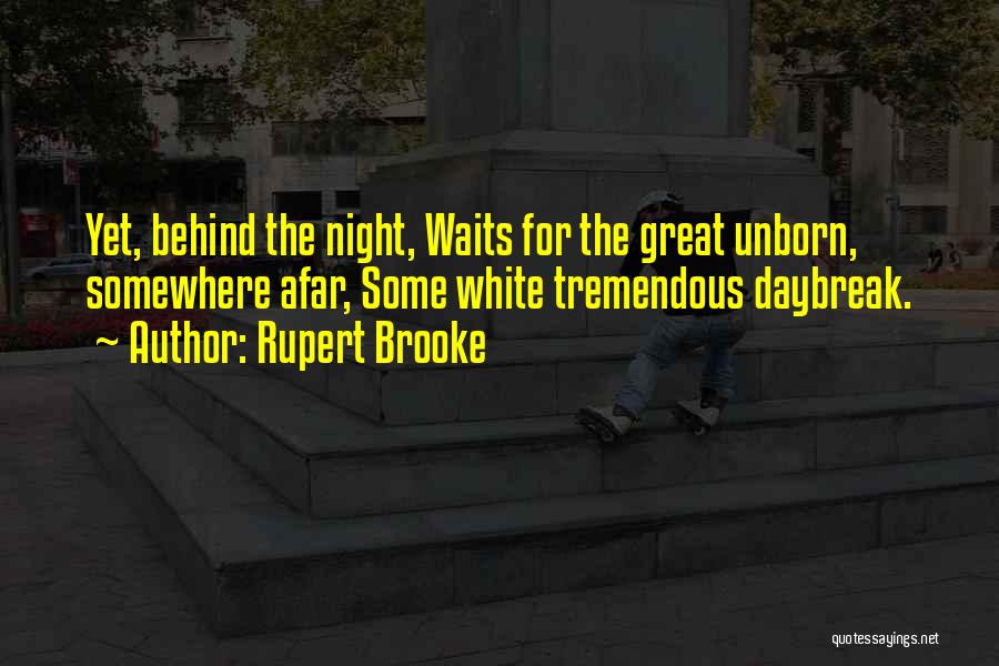 Rupert Brooke Quotes: Yet, Behind The Night, Waits For The Great Unborn, Somewhere Afar, Some White Tremendous Daybreak.
