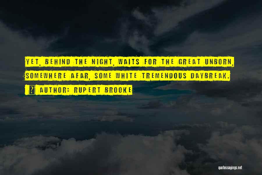 Rupert Brooke Quotes: Yet, Behind The Night, Waits For The Great Unborn, Somewhere Afar, Some White Tremendous Daybreak.