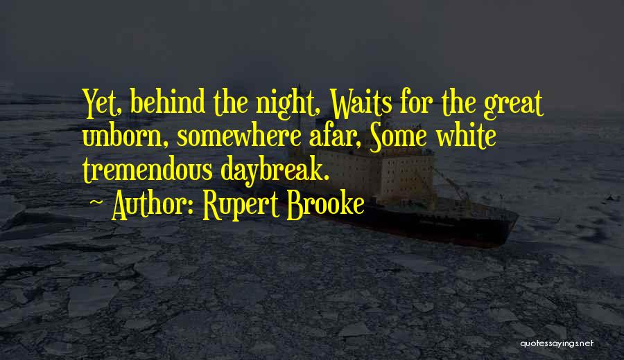 Rupert Brooke Quotes: Yet, Behind The Night, Waits For The Great Unborn, Somewhere Afar, Some White Tremendous Daybreak.