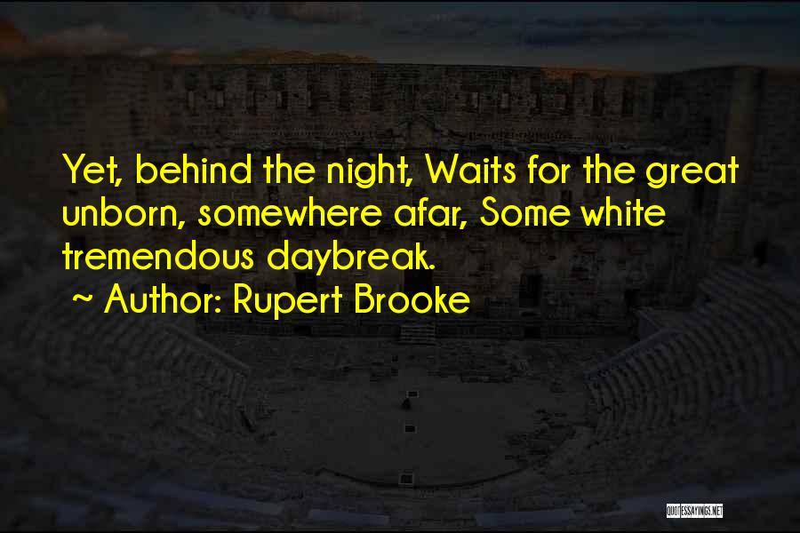 Rupert Brooke Quotes: Yet, Behind The Night, Waits For The Great Unborn, Somewhere Afar, Some White Tremendous Daybreak.