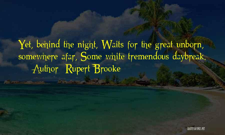 Rupert Brooke Quotes: Yet, Behind The Night, Waits For The Great Unborn, Somewhere Afar, Some White Tremendous Daybreak.
