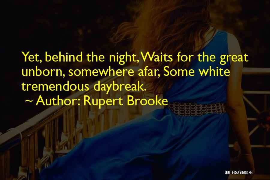 Rupert Brooke Quotes: Yet, Behind The Night, Waits For The Great Unborn, Somewhere Afar, Some White Tremendous Daybreak.