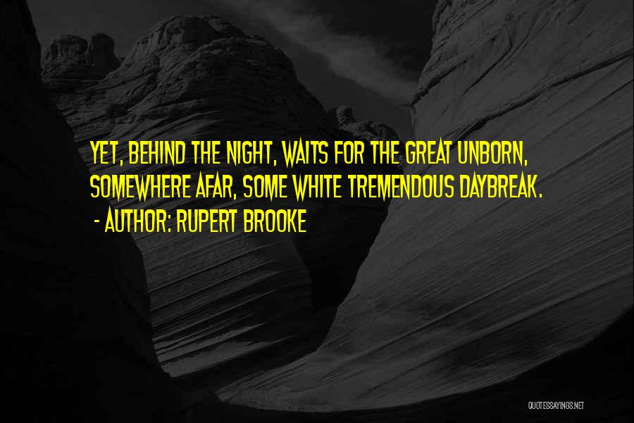 Rupert Brooke Quotes: Yet, Behind The Night, Waits For The Great Unborn, Somewhere Afar, Some White Tremendous Daybreak.