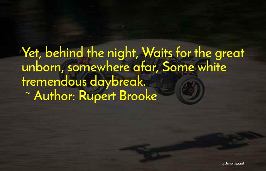 Rupert Brooke Quotes: Yet, Behind The Night, Waits For The Great Unborn, Somewhere Afar, Some White Tremendous Daybreak.