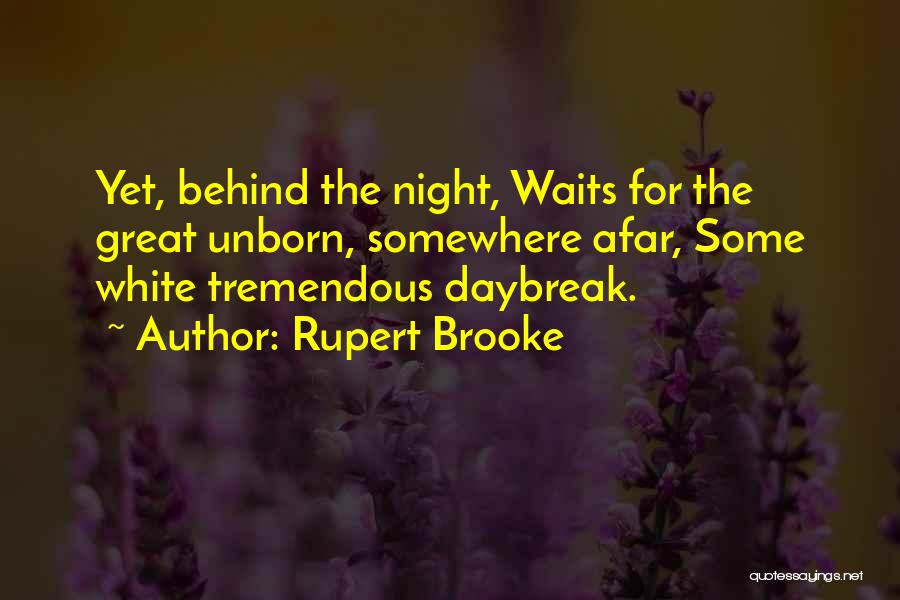 Rupert Brooke Quotes: Yet, Behind The Night, Waits For The Great Unborn, Somewhere Afar, Some White Tremendous Daybreak.