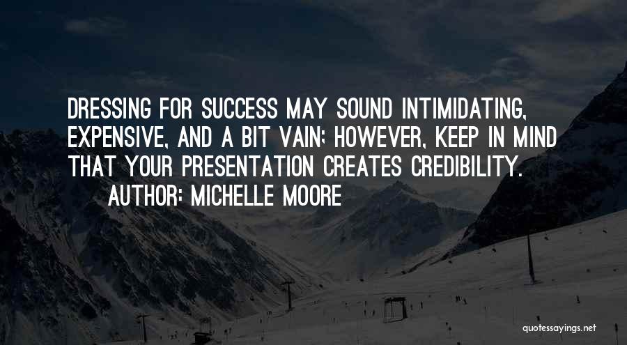 Michelle Moore Quotes: Dressing For Success May Sound Intimidating, Expensive, And A Bit Vain; However, Keep In Mind That Your Presentation Creates Credibility.