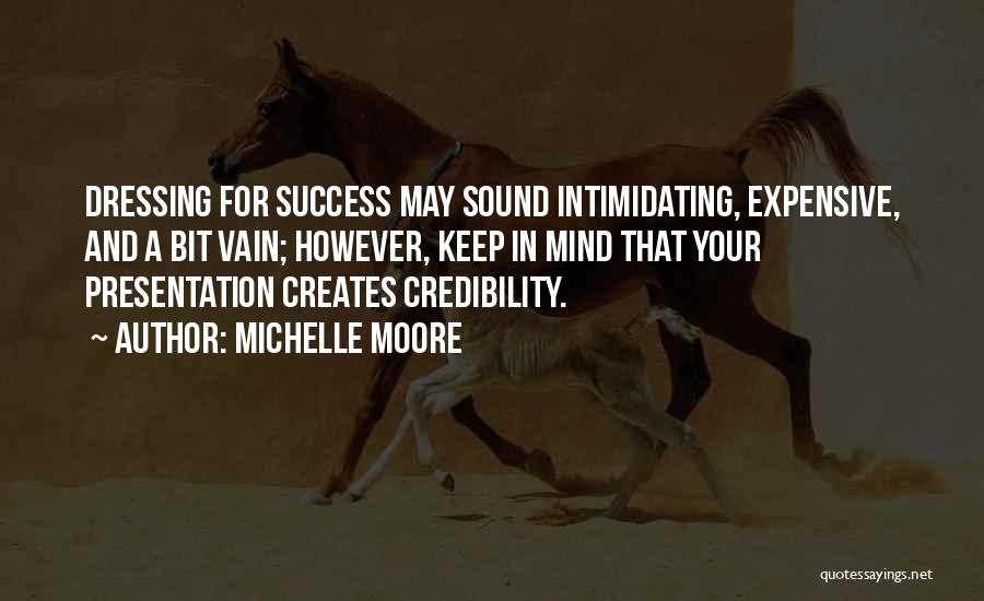 Michelle Moore Quotes: Dressing For Success May Sound Intimidating, Expensive, And A Bit Vain; However, Keep In Mind That Your Presentation Creates Credibility.