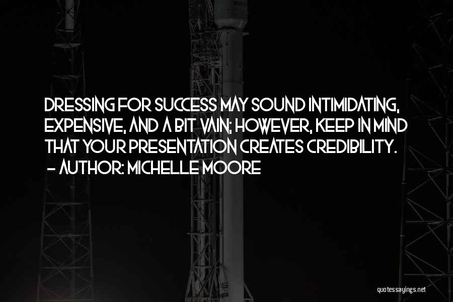 Michelle Moore Quotes: Dressing For Success May Sound Intimidating, Expensive, And A Bit Vain; However, Keep In Mind That Your Presentation Creates Credibility.