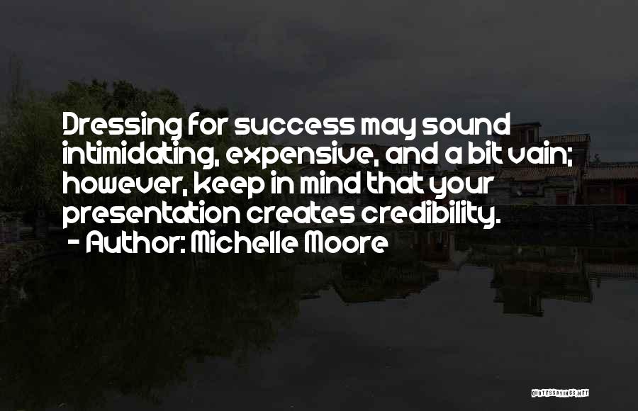 Michelle Moore Quotes: Dressing For Success May Sound Intimidating, Expensive, And A Bit Vain; However, Keep In Mind That Your Presentation Creates Credibility.