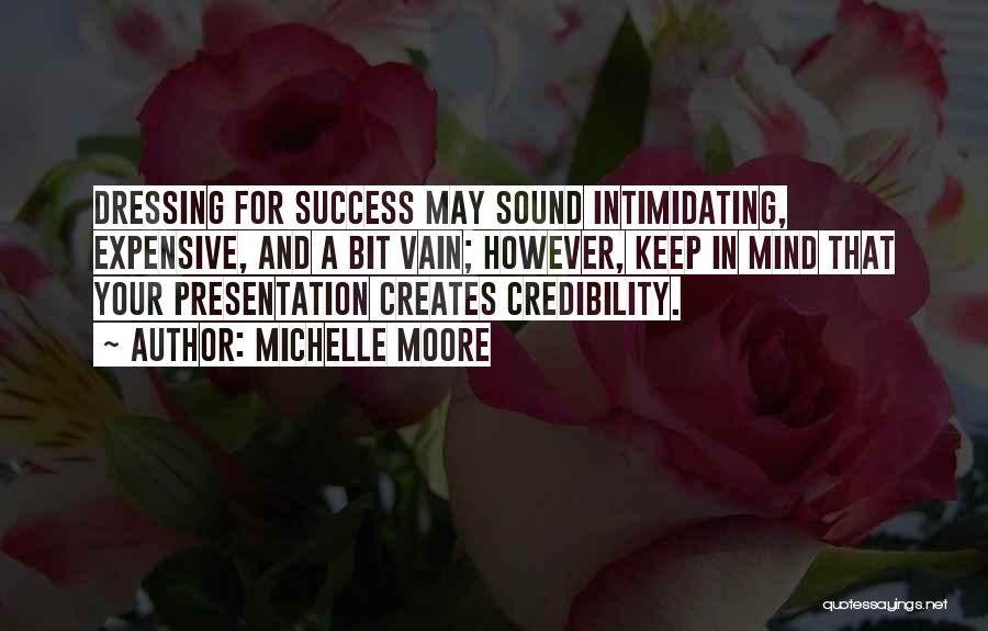 Michelle Moore Quotes: Dressing For Success May Sound Intimidating, Expensive, And A Bit Vain; However, Keep In Mind That Your Presentation Creates Credibility.