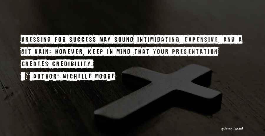 Michelle Moore Quotes: Dressing For Success May Sound Intimidating, Expensive, And A Bit Vain; However, Keep In Mind That Your Presentation Creates Credibility.