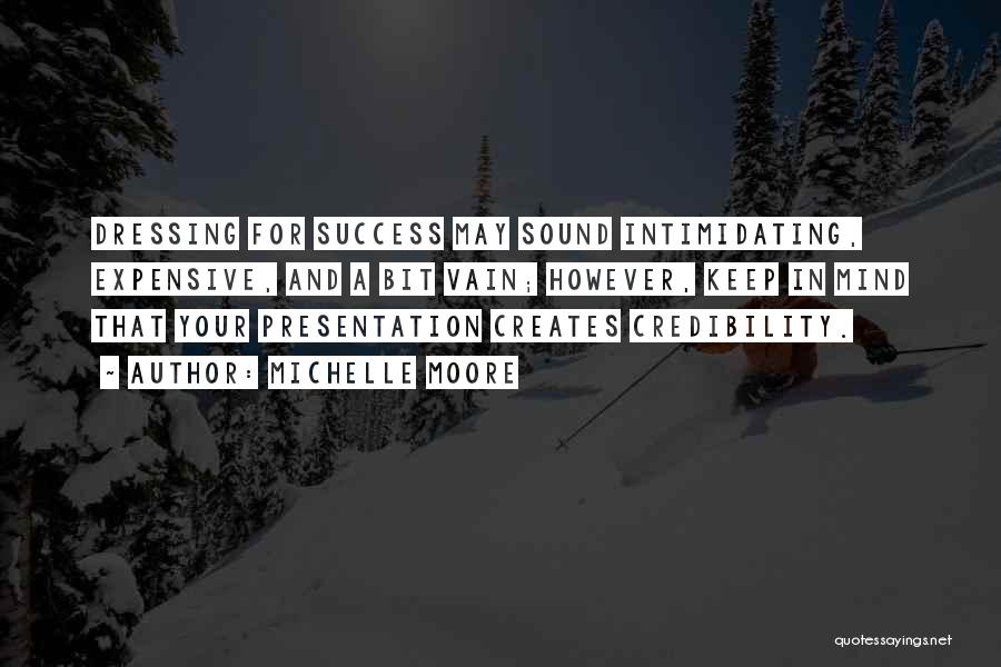 Michelle Moore Quotes: Dressing For Success May Sound Intimidating, Expensive, And A Bit Vain; However, Keep In Mind That Your Presentation Creates Credibility.