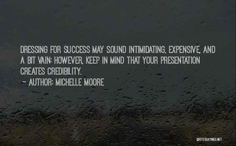 Michelle Moore Quotes: Dressing For Success May Sound Intimidating, Expensive, And A Bit Vain; However, Keep In Mind That Your Presentation Creates Credibility.