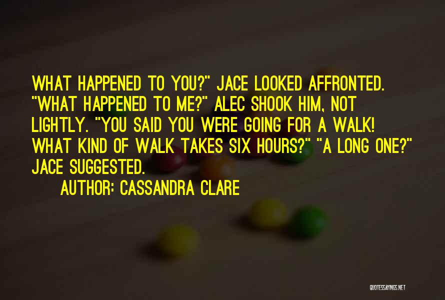 Cassandra Clare Quotes: What Happened To You? Jace Looked Affronted. What Happened To Me? Alec Shook Him, Not Lightly. You Said You Were