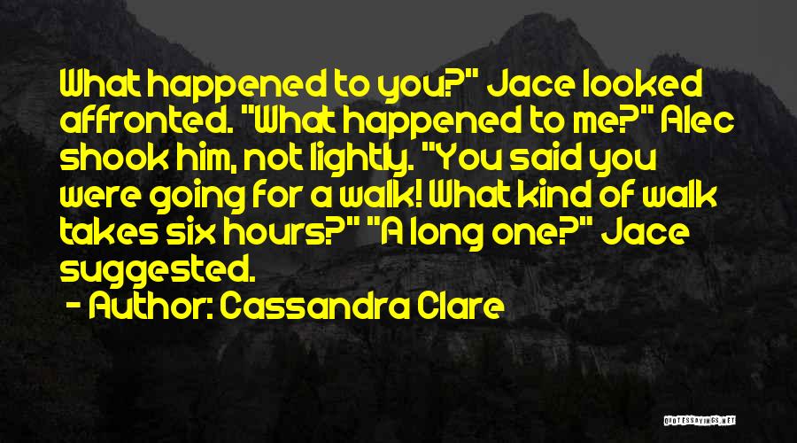 Cassandra Clare Quotes: What Happened To You? Jace Looked Affronted. What Happened To Me? Alec Shook Him, Not Lightly. You Said You Were