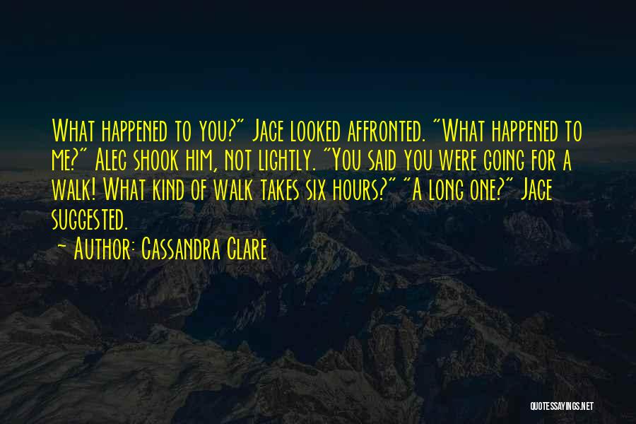 Cassandra Clare Quotes: What Happened To You? Jace Looked Affronted. What Happened To Me? Alec Shook Him, Not Lightly. You Said You Were