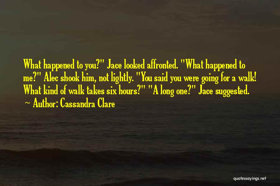 Cassandra Clare Quotes: What Happened To You? Jace Looked Affronted. What Happened To Me? Alec Shook Him, Not Lightly. You Said You Were