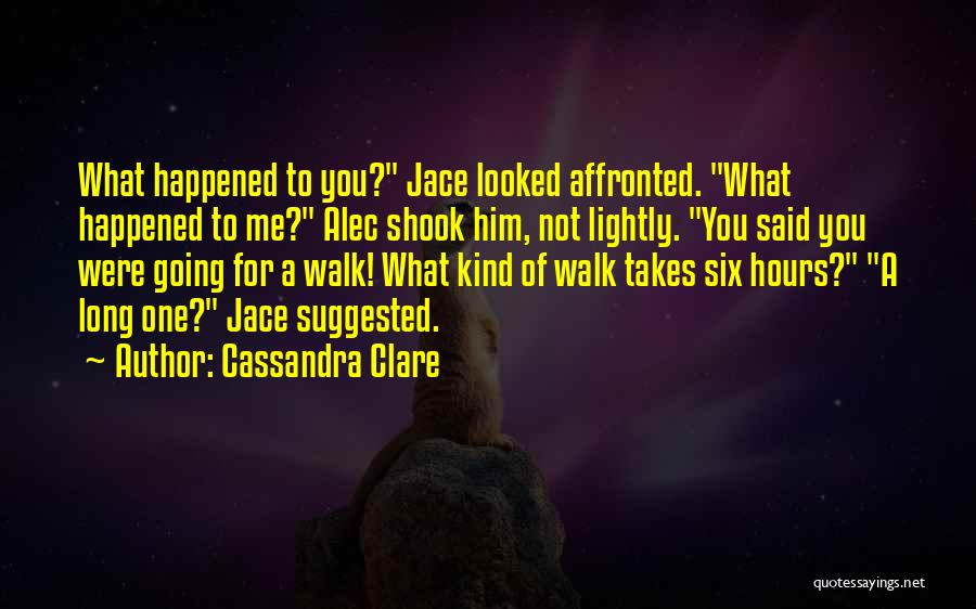 Cassandra Clare Quotes: What Happened To You? Jace Looked Affronted. What Happened To Me? Alec Shook Him, Not Lightly. You Said You Were