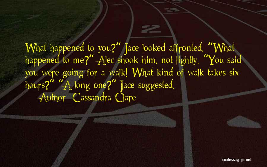 Cassandra Clare Quotes: What Happened To You? Jace Looked Affronted. What Happened To Me? Alec Shook Him, Not Lightly. You Said You Were