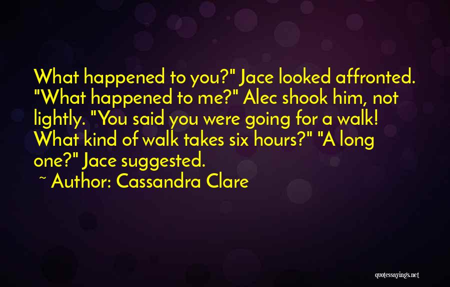 Cassandra Clare Quotes: What Happened To You? Jace Looked Affronted. What Happened To Me? Alec Shook Him, Not Lightly. You Said You Were