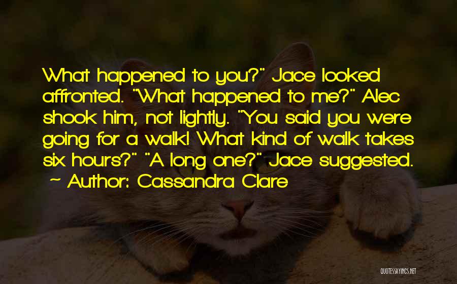 Cassandra Clare Quotes: What Happened To You? Jace Looked Affronted. What Happened To Me? Alec Shook Him, Not Lightly. You Said You Were