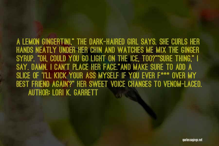 Lori K. Garrett Quotes: A Lemon Gingertini, The Dark-haired Girl Says. She Curls Her Hands Neatly Under Her Chin And Watches Me Mix The