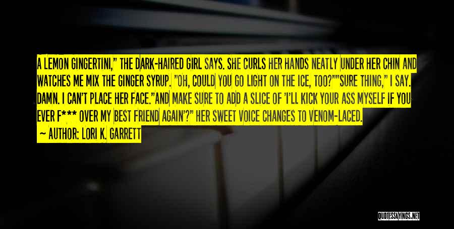 Lori K. Garrett Quotes: A Lemon Gingertini, The Dark-haired Girl Says. She Curls Her Hands Neatly Under Her Chin And Watches Me Mix The