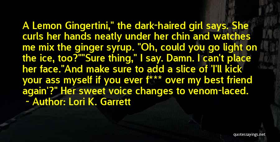 Lori K. Garrett Quotes: A Lemon Gingertini, The Dark-haired Girl Says. She Curls Her Hands Neatly Under Her Chin And Watches Me Mix The