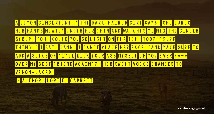Lori K. Garrett Quotes: A Lemon Gingertini, The Dark-haired Girl Says. She Curls Her Hands Neatly Under Her Chin And Watches Me Mix The