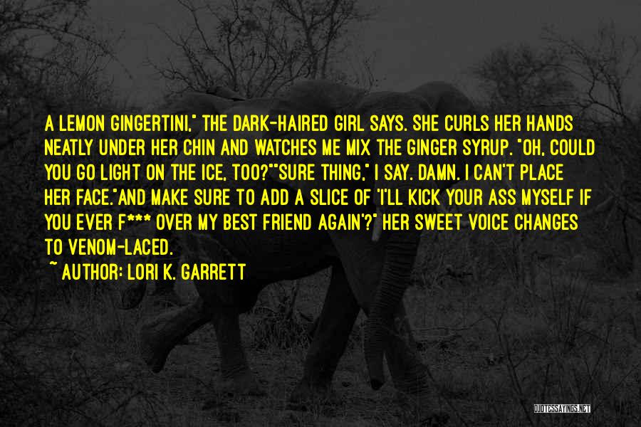 Lori K. Garrett Quotes: A Lemon Gingertini, The Dark-haired Girl Says. She Curls Her Hands Neatly Under Her Chin And Watches Me Mix The