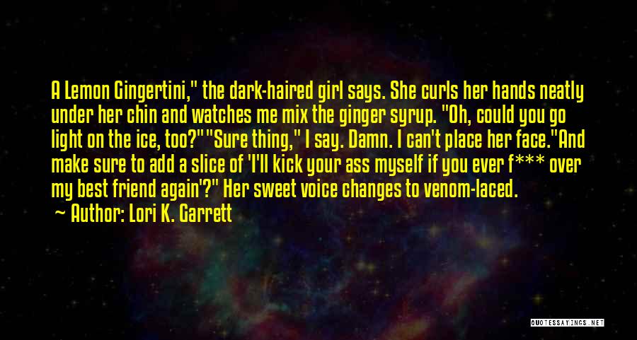 Lori K. Garrett Quotes: A Lemon Gingertini, The Dark-haired Girl Says. She Curls Her Hands Neatly Under Her Chin And Watches Me Mix The