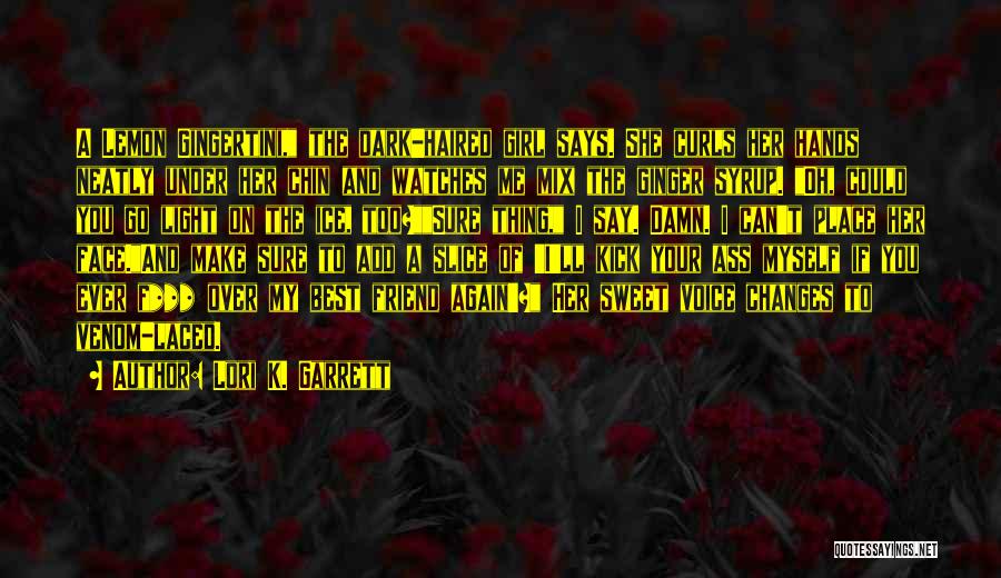 Lori K. Garrett Quotes: A Lemon Gingertini, The Dark-haired Girl Says. She Curls Her Hands Neatly Under Her Chin And Watches Me Mix The