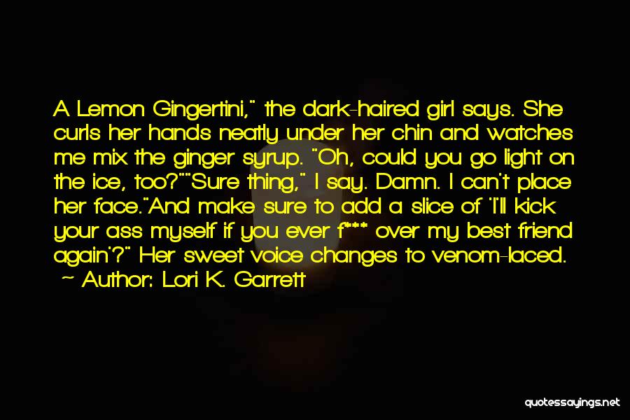 Lori K. Garrett Quotes: A Lemon Gingertini, The Dark-haired Girl Says. She Curls Her Hands Neatly Under Her Chin And Watches Me Mix The