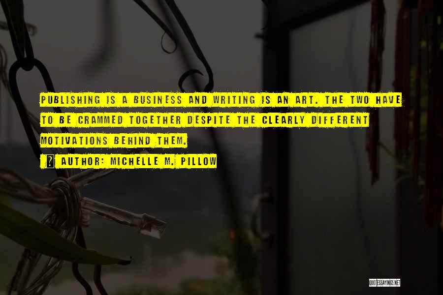 Michelle M. Pillow Quotes: Publishing Is A Business And Writing Is An Art. The Two Have To Be Crammed Together Despite The Clearly Different