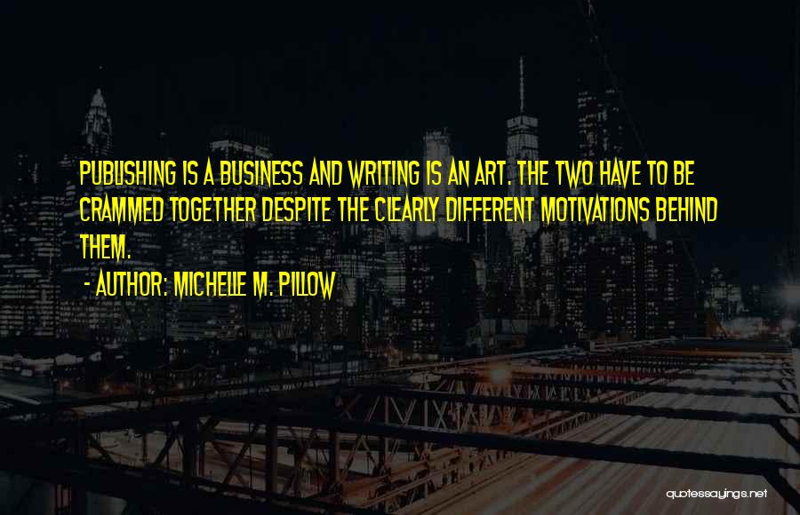 Michelle M. Pillow Quotes: Publishing Is A Business And Writing Is An Art. The Two Have To Be Crammed Together Despite The Clearly Different