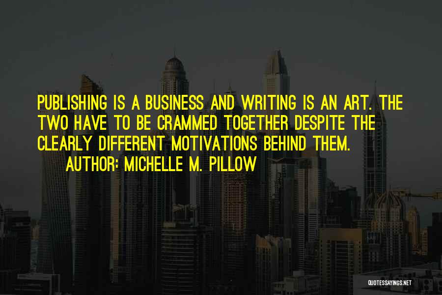Michelle M. Pillow Quotes: Publishing Is A Business And Writing Is An Art. The Two Have To Be Crammed Together Despite The Clearly Different