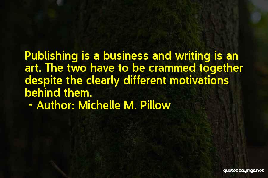 Michelle M. Pillow Quotes: Publishing Is A Business And Writing Is An Art. The Two Have To Be Crammed Together Despite The Clearly Different