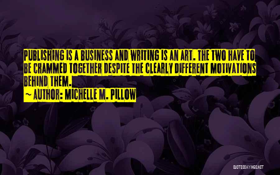 Michelle M. Pillow Quotes: Publishing Is A Business And Writing Is An Art. The Two Have To Be Crammed Together Despite The Clearly Different