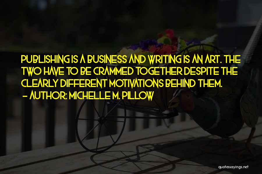 Michelle M. Pillow Quotes: Publishing Is A Business And Writing Is An Art. The Two Have To Be Crammed Together Despite The Clearly Different