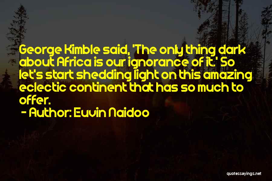 Euvin Naidoo Quotes: George Kimble Said, 'the Only Thing Dark About Africa Is Our Ignorance Of It.' So Let's Start Shedding Light On