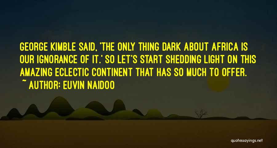 Euvin Naidoo Quotes: George Kimble Said, 'the Only Thing Dark About Africa Is Our Ignorance Of It.' So Let's Start Shedding Light On