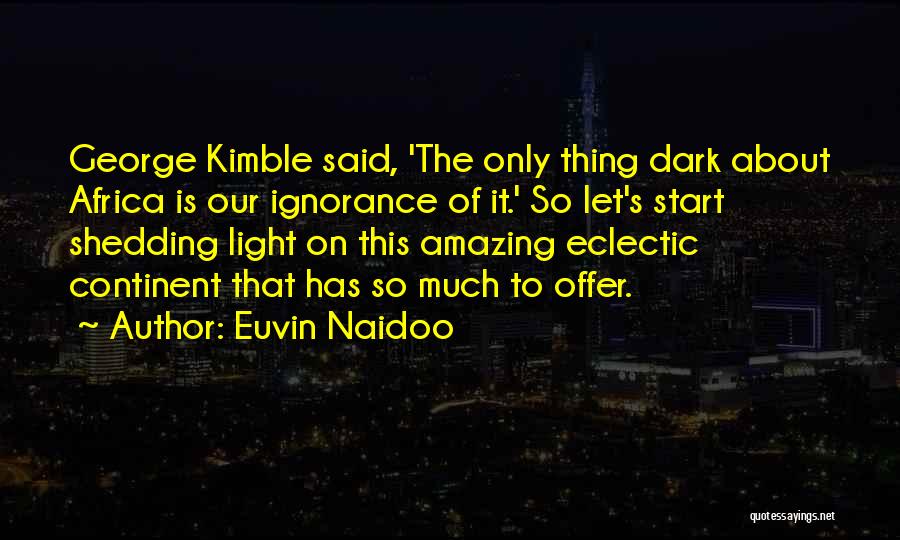 Euvin Naidoo Quotes: George Kimble Said, 'the Only Thing Dark About Africa Is Our Ignorance Of It.' So Let's Start Shedding Light On