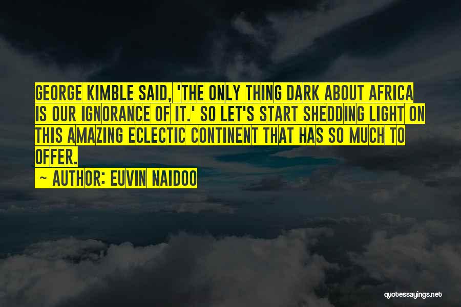 Euvin Naidoo Quotes: George Kimble Said, 'the Only Thing Dark About Africa Is Our Ignorance Of It.' So Let's Start Shedding Light On