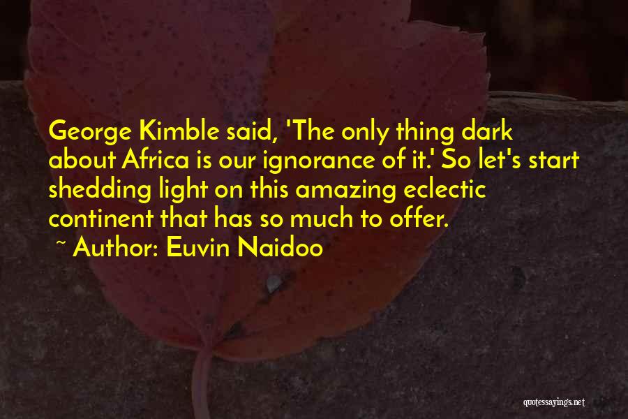 Euvin Naidoo Quotes: George Kimble Said, 'the Only Thing Dark About Africa Is Our Ignorance Of It.' So Let's Start Shedding Light On