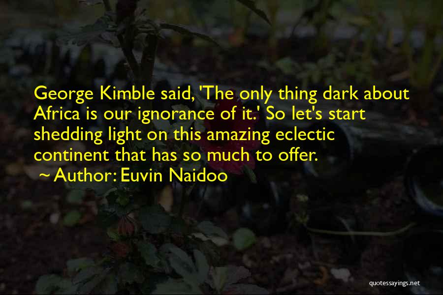 Euvin Naidoo Quotes: George Kimble Said, 'the Only Thing Dark About Africa Is Our Ignorance Of It.' So Let's Start Shedding Light On