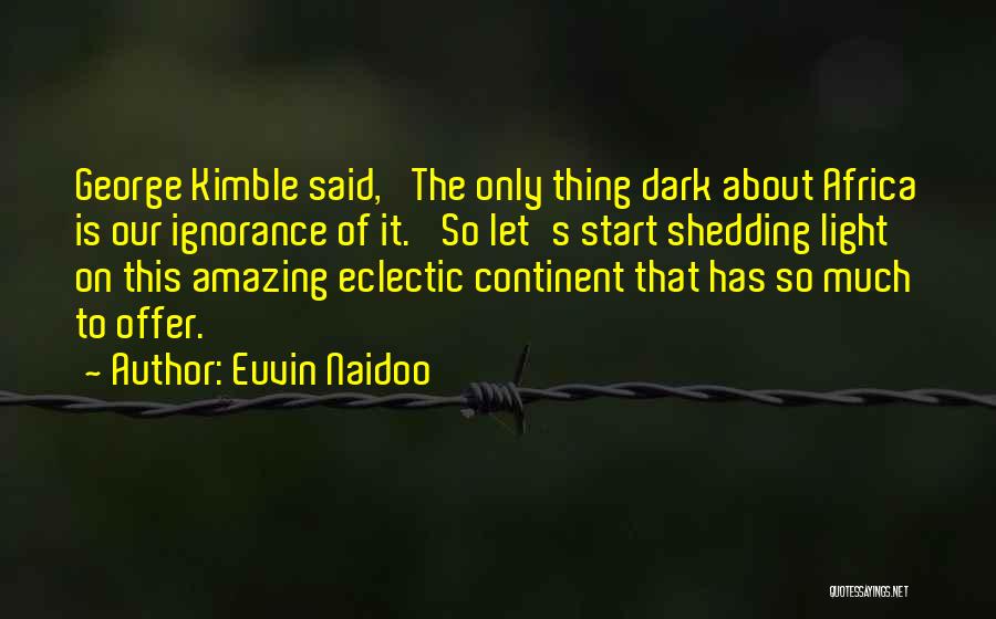 Euvin Naidoo Quotes: George Kimble Said, 'the Only Thing Dark About Africa Is Our Ignorance Of It.' So Let's Start Shedding Light On