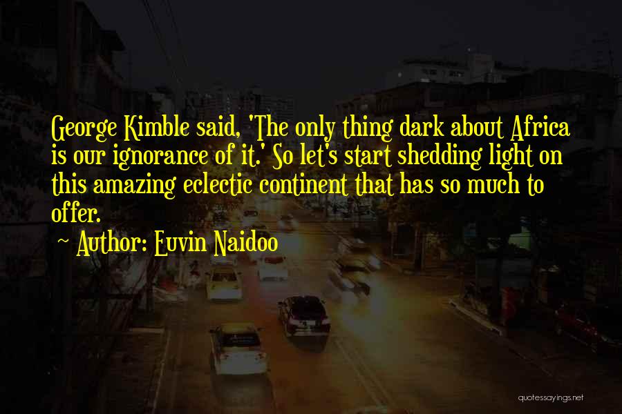 Euvin Naidoo Quotes: George Kimble Said, 'the Only Thing Dark About Africa Is Our Ignorance Of It.' So Let's Start Shedding Light On