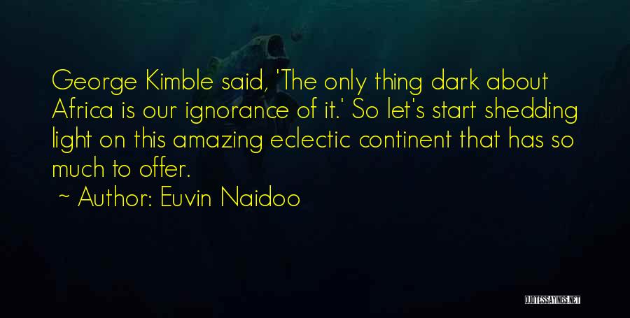 Euvin Naidoo Quotes: George Kimble Said, 'the Only Thing Dark About Africa Is Our Ignorance Of It.' So Let's Start Shedding Light On